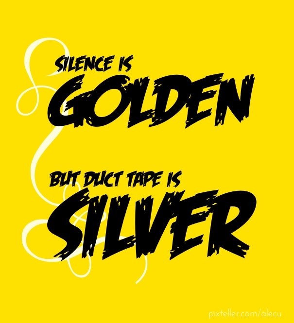 Silence is Golden, But duct tape is Design 
