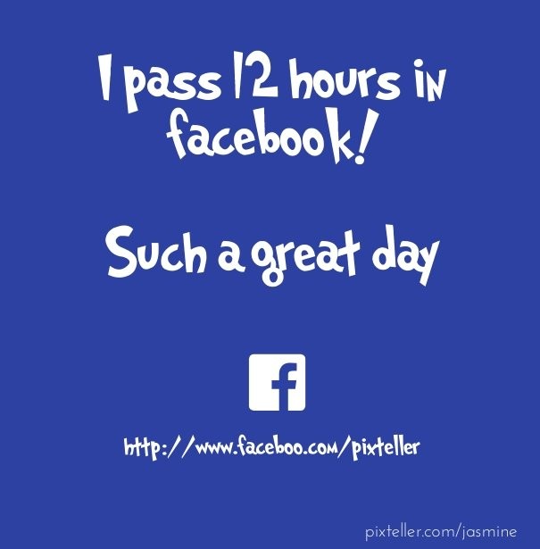 I pass 12 hours in facebook! such a Design 