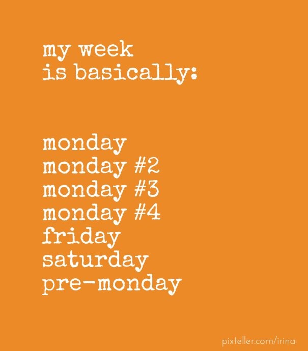 My week is basically: monday monday Design 
