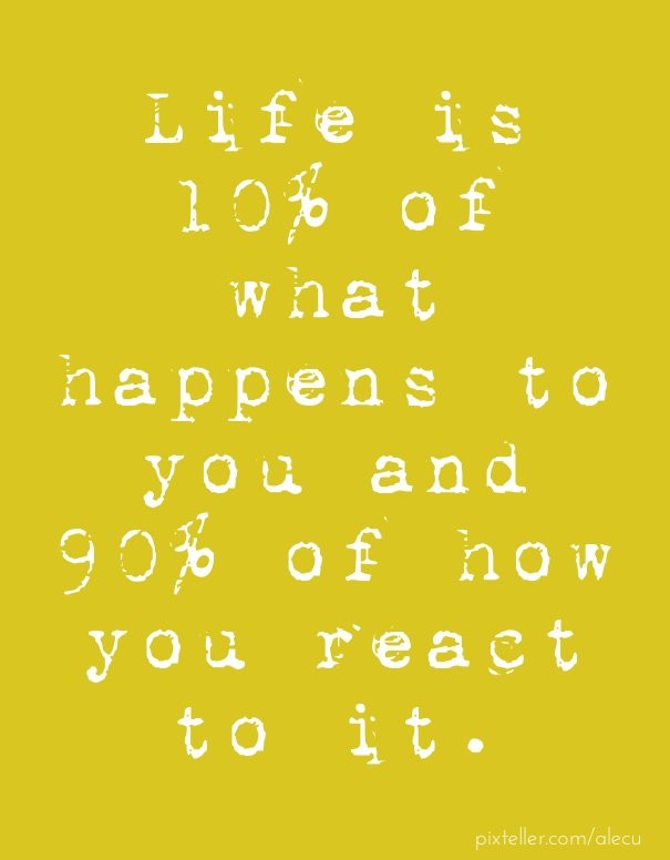 Life is 10% of what happens to you Design 