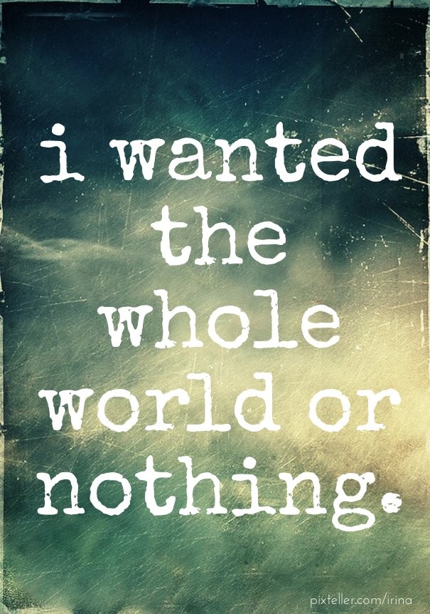 I wanted the whole world or nothing. Design 
