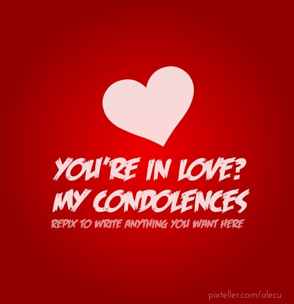 You're in love? my condolences repix Design 