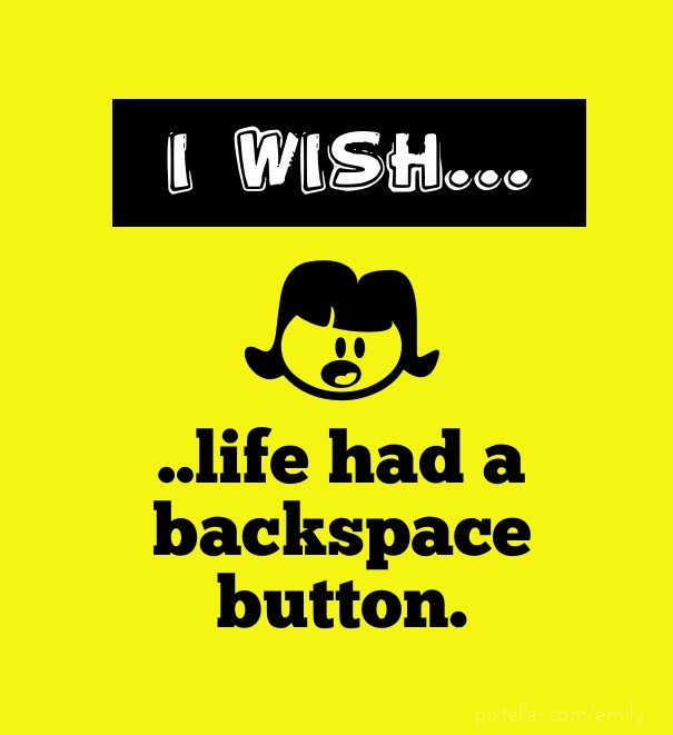 I wish...life had a backspace button. Design 