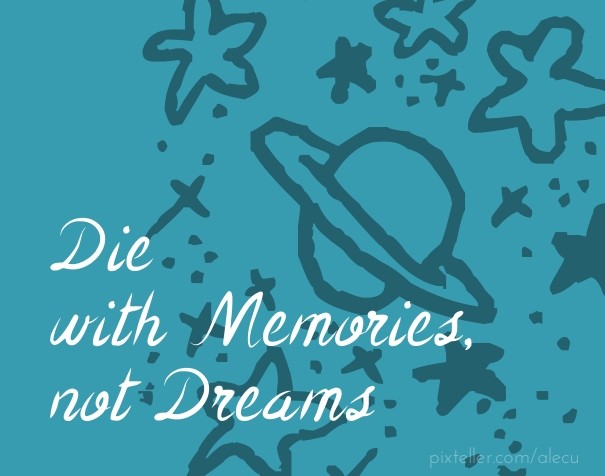 Die with memories, not dreams Design 