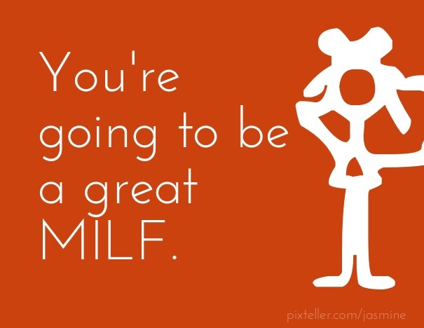 You're going to be a great MILF. Design 