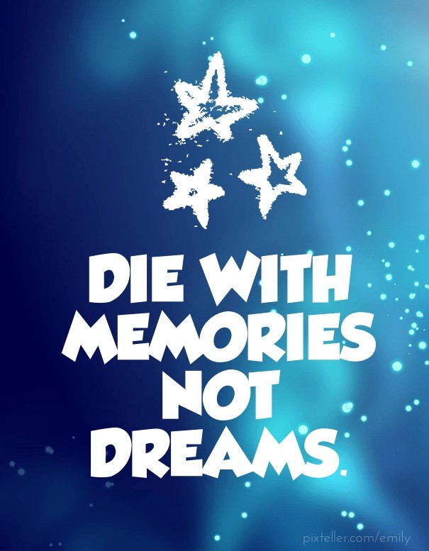 Die with memories not dreams. Design 
