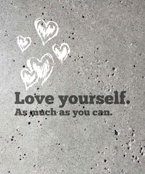 Love yourself. as much as you can. Design 