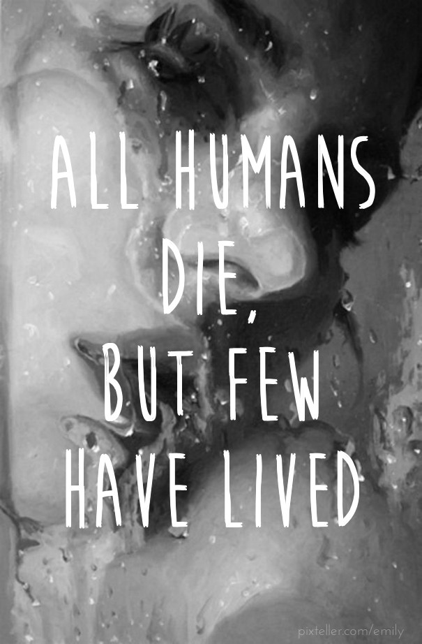 All humans die, but few have lived Design 