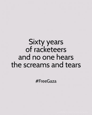 Sixty years of racketeersand no one hearsthe screams and tears #freegaza