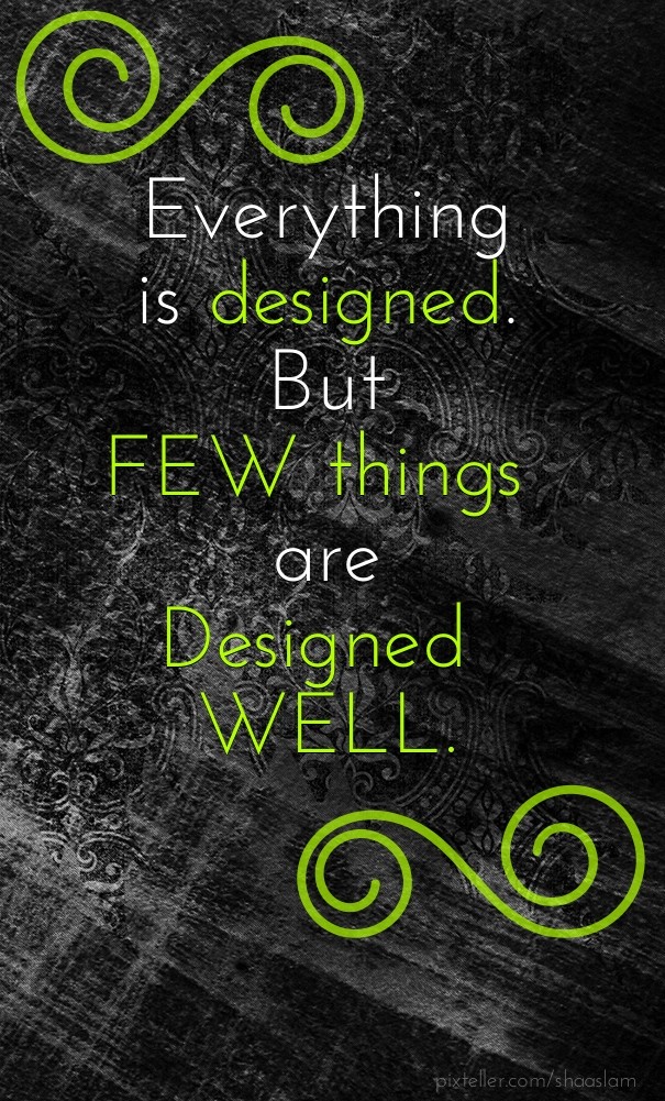 Everything is designed. but few Design 
