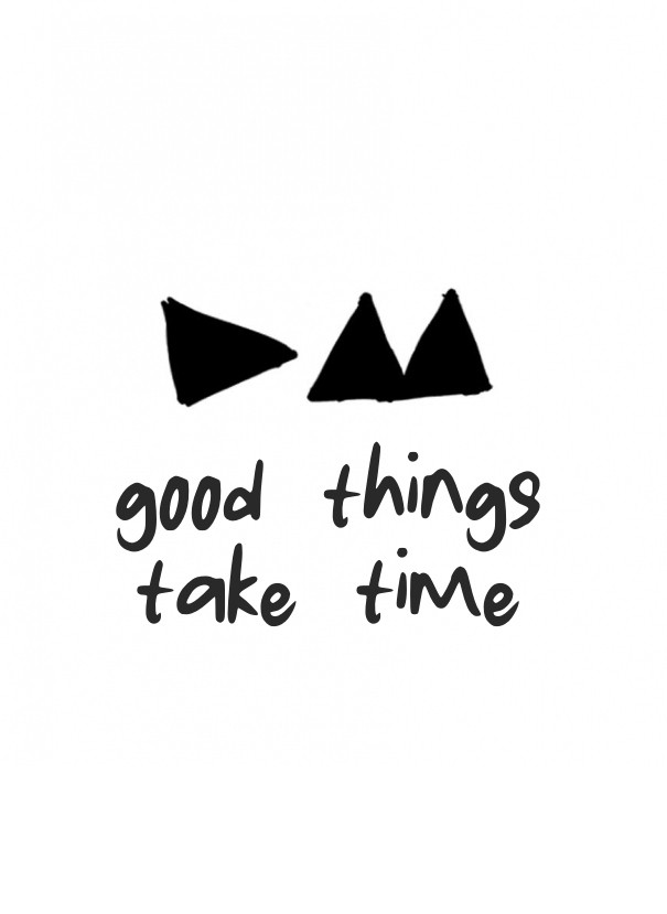 Good things take time Design 