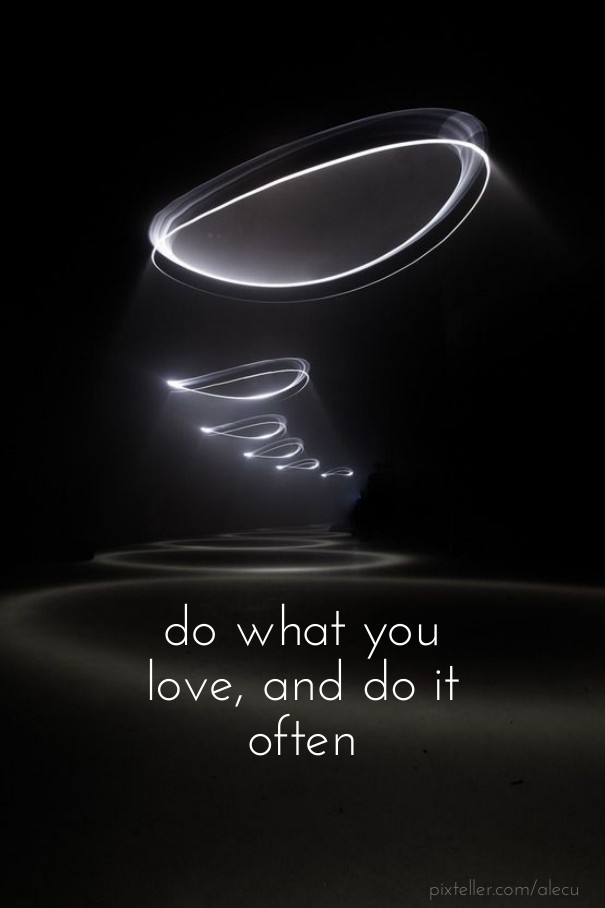 Do what you love, and do it often Design 