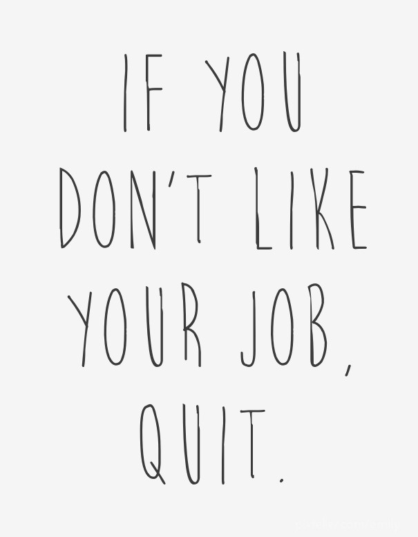 If you don't like your job, quit. Design 