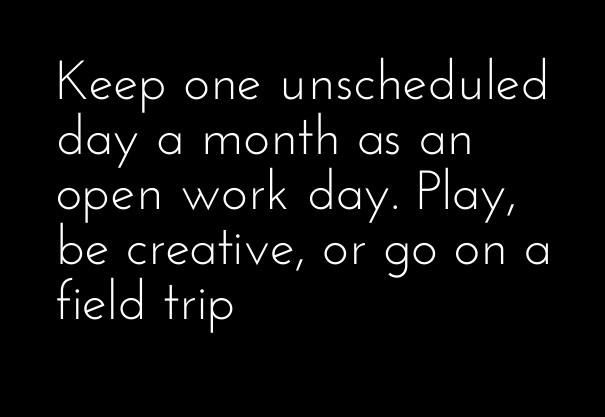 Keep one unscheduled day a month as Design 