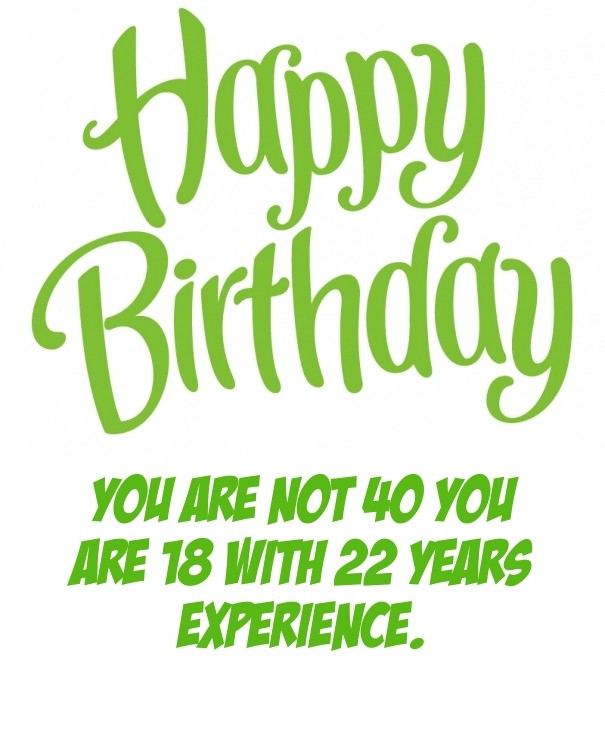 You are not 40 you are 18 with 22 Design 