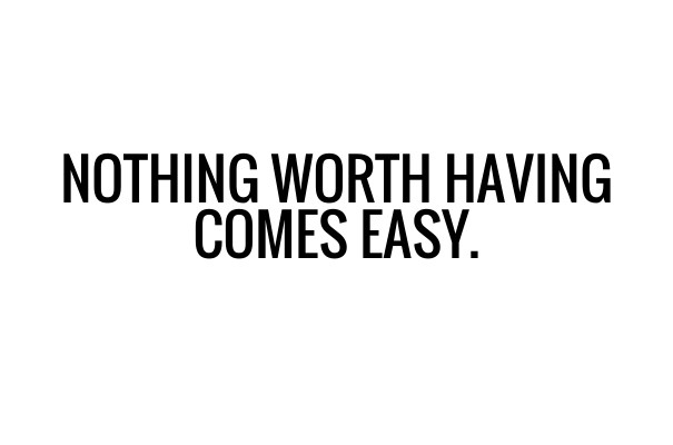 Nothing worth having comes easy. Design 