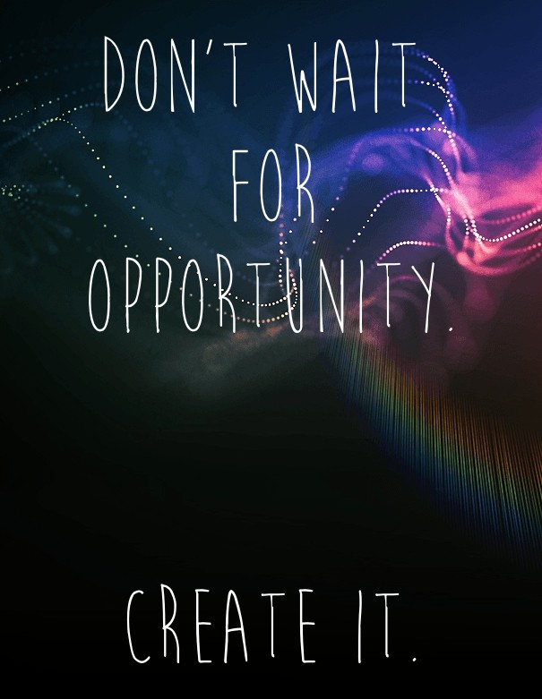Don't wait for opportunity. create Design 