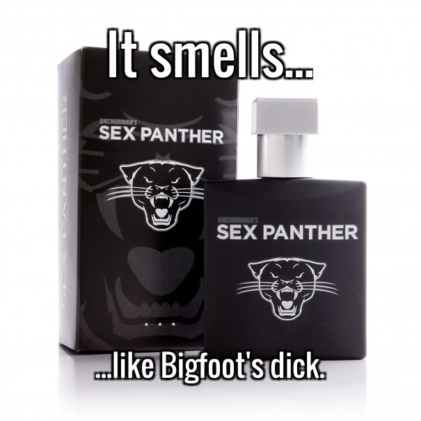 It smells... ...like bigfoot's dick. Design 