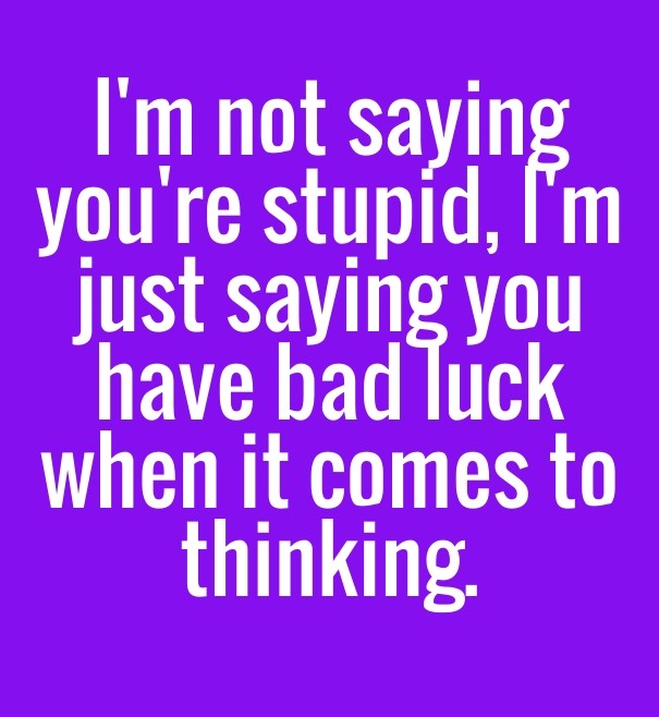 I'm not saying you're stupid, i'm Design 