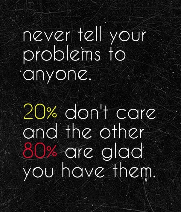Never tell your problems to anyone. Design 