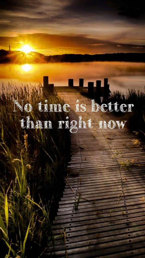 No time is better than right now Design 