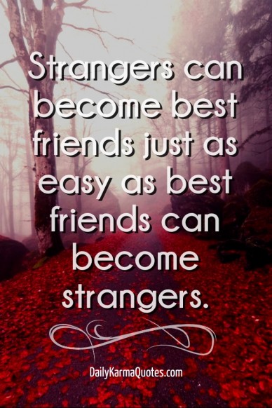 Strangers can become best friends just as easy as best friends can become strangers. dailykarmaquotes.com