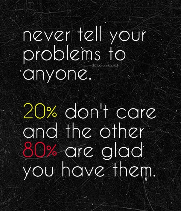 Never tell your problems to anyone. Design 
