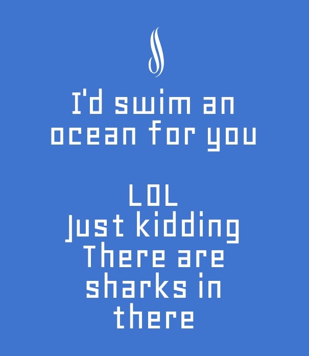 I'd swim an ocean for you loljust Design 