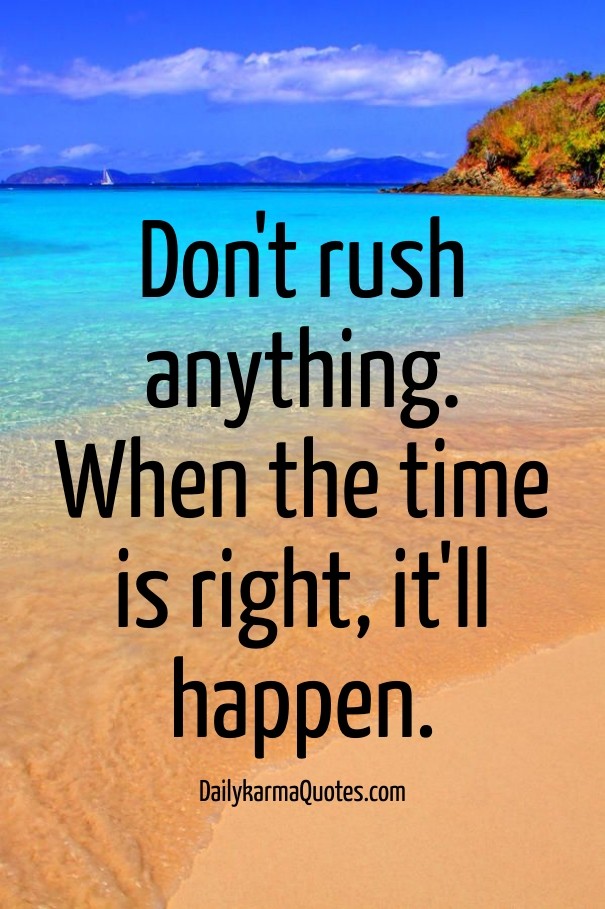 Don't rush anything. when the time Design 