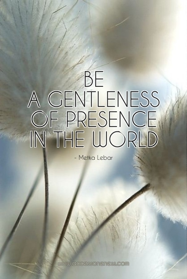 Be a gentleness of presence in the Design 