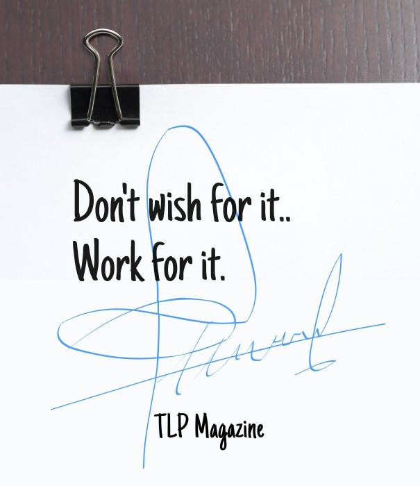 Don't wish for it.. work for it. tlp Design 
