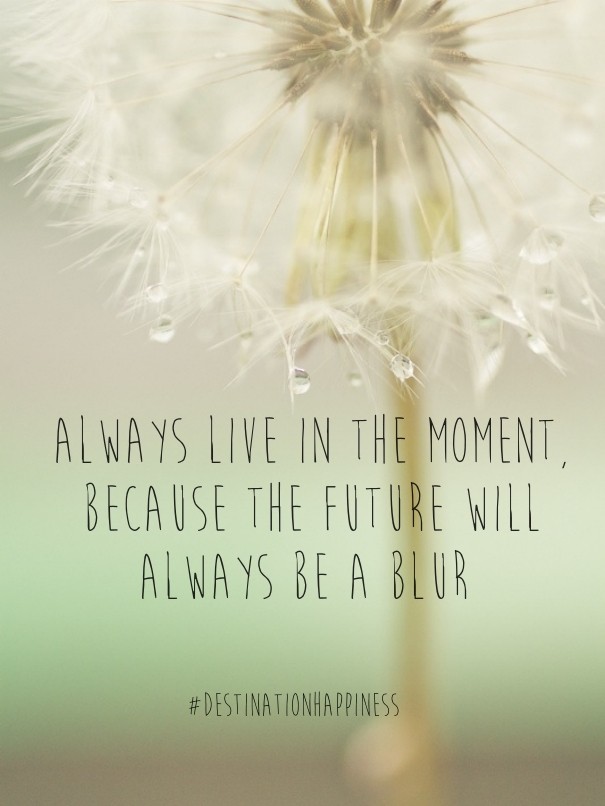 Always live in the moment, because Design 