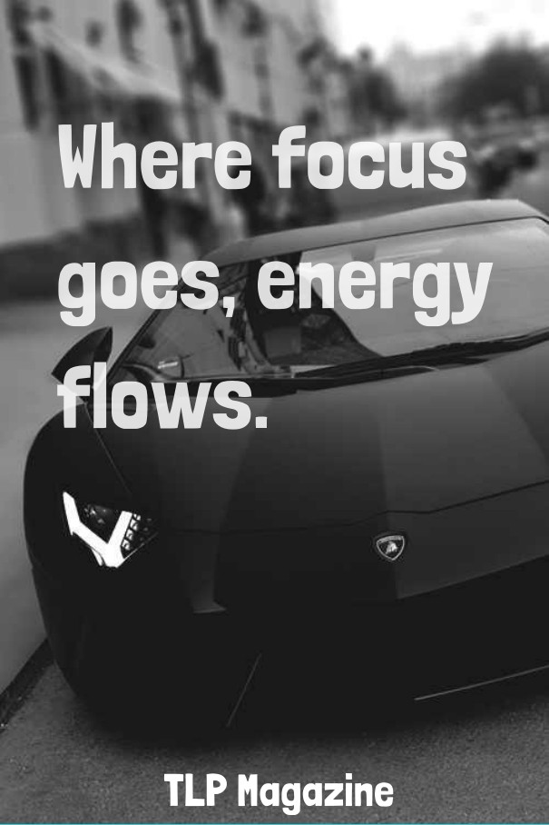 Where focus goes, energyflows. tlp Design 