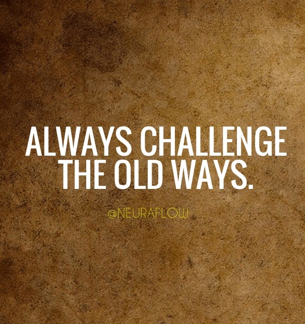 Always challenge the old ways. Design 