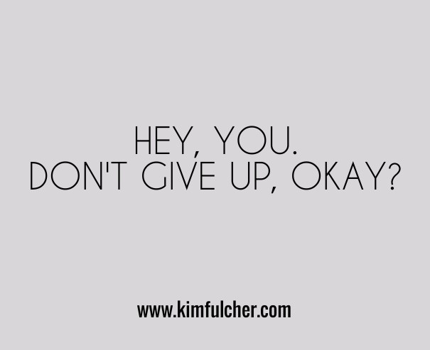 Hey, you. don't give up, okay? Design 