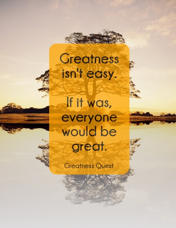 Greatness isn't easy. if it was, Design 
