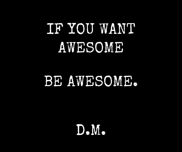 If you want awesome be awesome. d.m. Design 