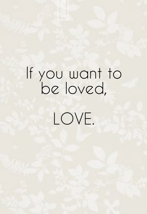 If you want tobe loved, love. Design 