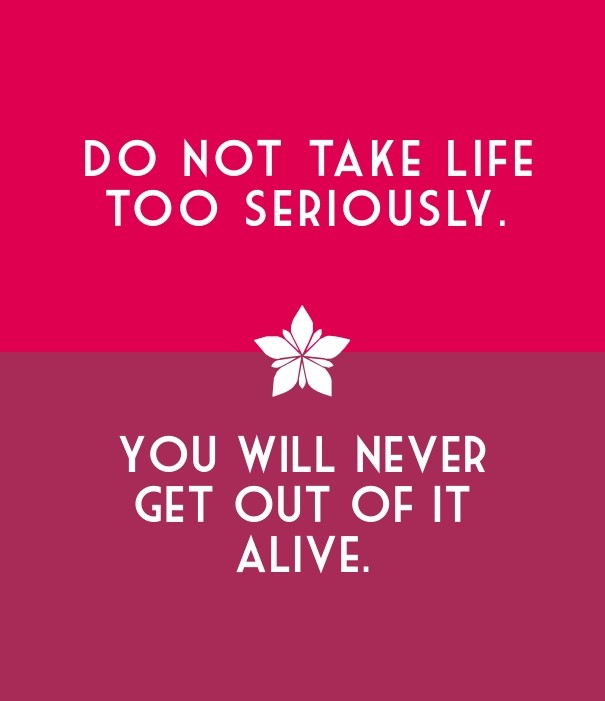 Do not take life too seriously. you Design 