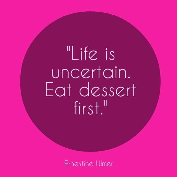 &quot;life is uncertain. eat dessert Design 