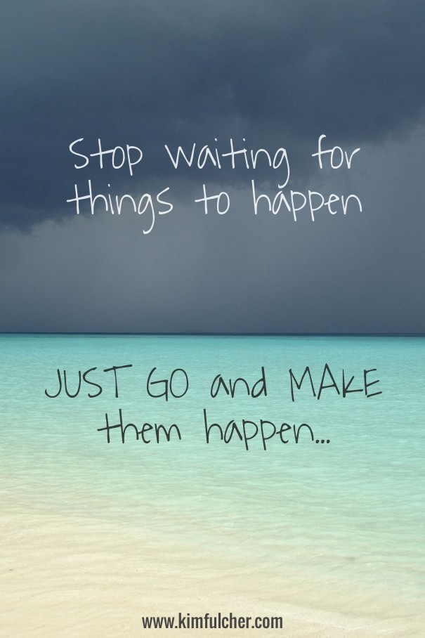 Stop waiting for things to happen Design 