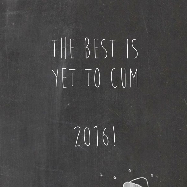 The best is yet to cum 2016! Design 