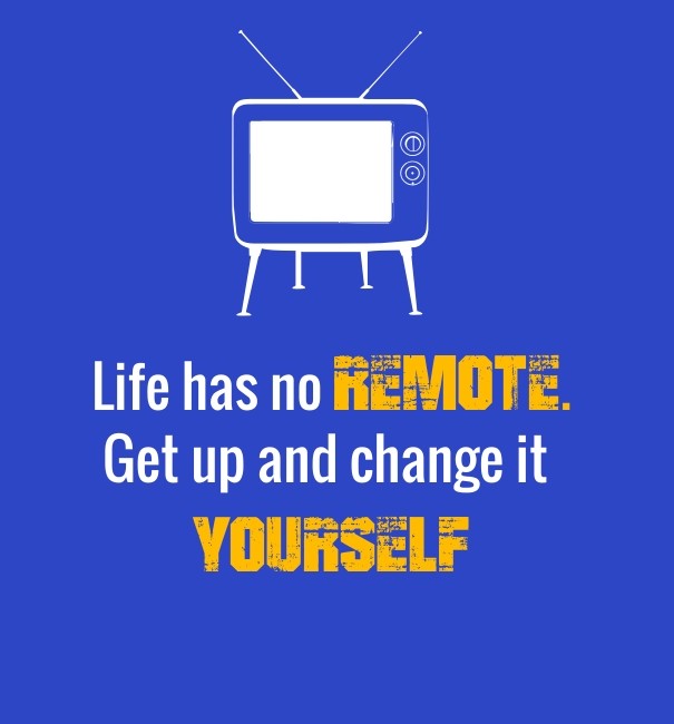 Life has no remote. get up and Design 