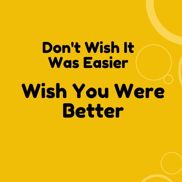 Don't wish it was easier wish you Design 