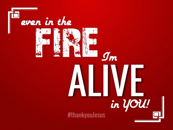 Even in the fire i'm alive in you! Design 
