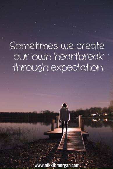 Sometimes we create our own heartbreak through expectation. www.nikkibmorgan.com
