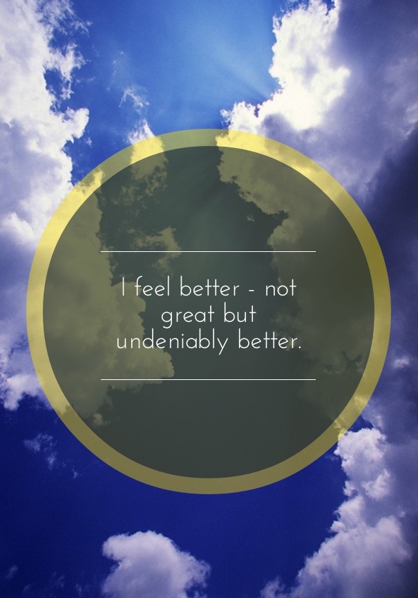 I feel better - not great but Design 