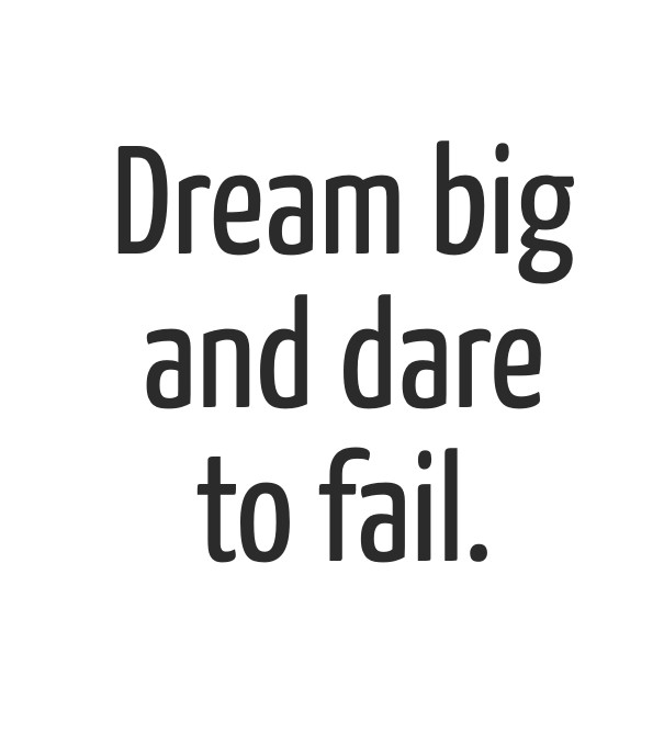 Dream big and dare to fail. Design 