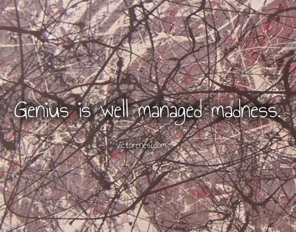 Genius is well managed madness. Design 