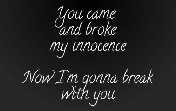 You came and brokemy innocence now Design 